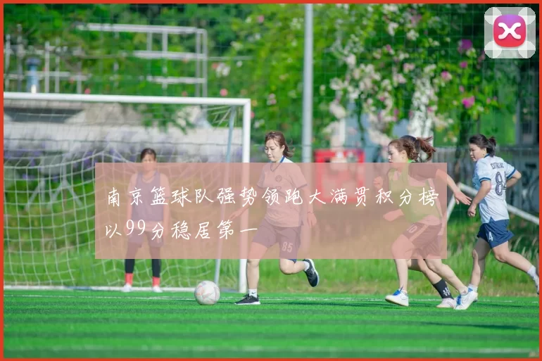 南京篮球队强势领跑大满贯积分榜以99分稳居第一