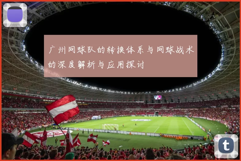 广州网球队的转换体系与网球战术的深度解析与应用探讨