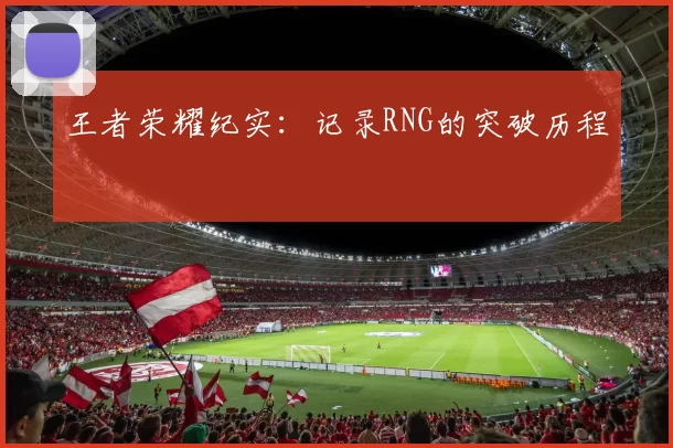 王者荣耀纪实：记录RNG的突破历程