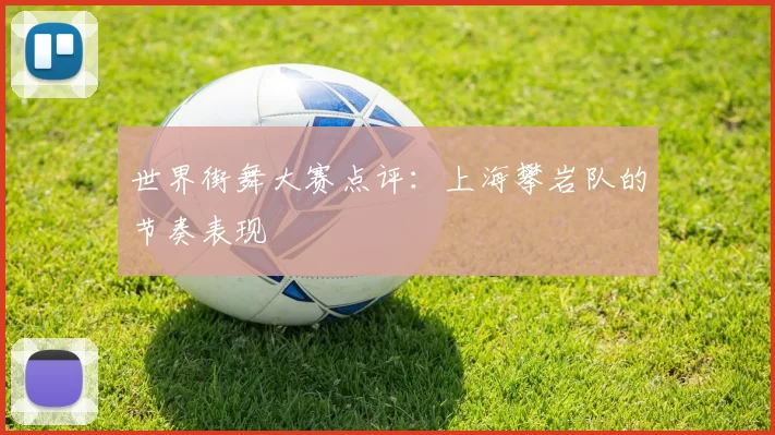 世界街舞大赛点评：上海攀岩队的节奏表现