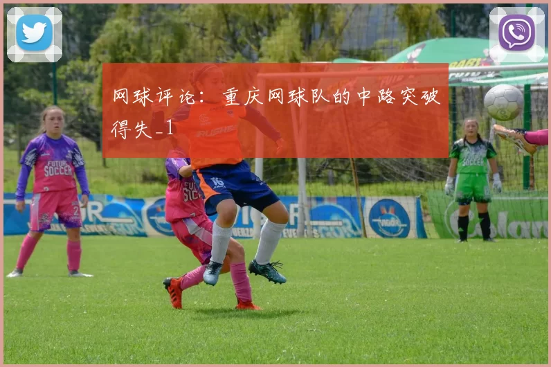 网球评论：重庆网球队的中路突破得失_1