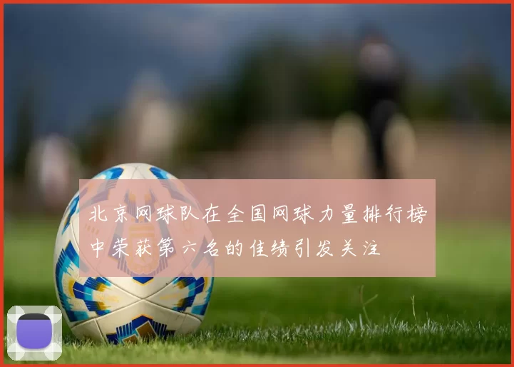 北京网球队在全国网球力量排行榜中荣获第六名的佳绩引发关注