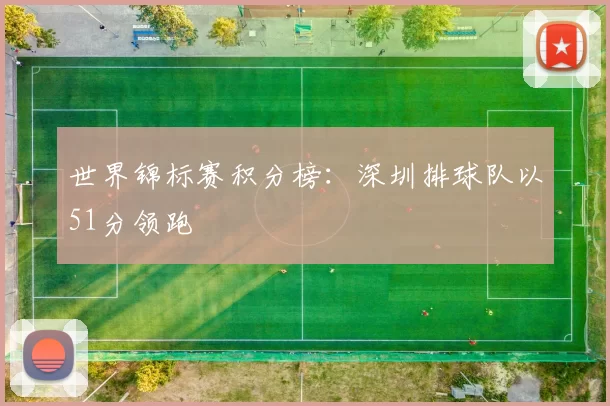 世界锦标赛积分榜：深圳排球队以51分领跑
