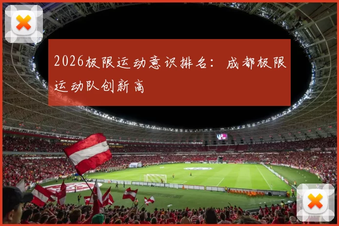 2026极限运动意识排名：成都极限运动队创新高