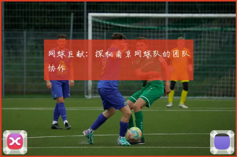 网球巨献：探秘南京网球队的团队协作