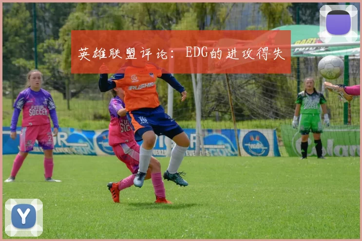 英雄联盟评论：EDG的进攻得失